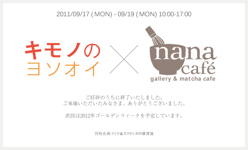 2011/09/17（FRI）-09/19（THU）　キモノのヨソオイ×nanacafe　ご好評のうちに終了いたしました。ご来場いただいたみなさま、ありがとうございました。
